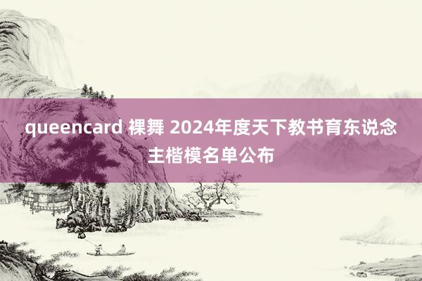 queencard 裸舞 2024年度天下教书育东说念主楷模名单公布