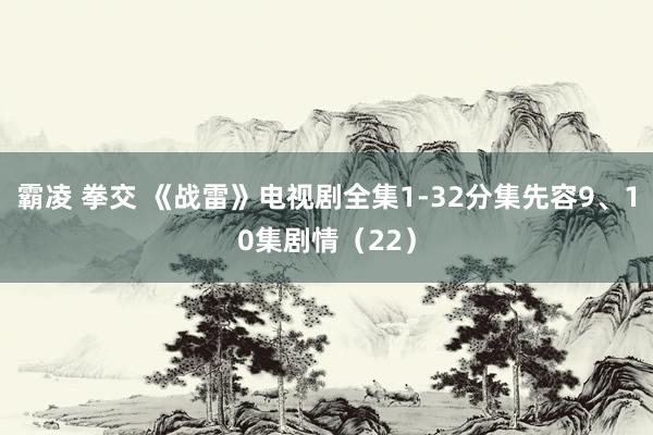 霸凌 拳交 《战雷》电视剧全集1-32分集先容9、10集剧情（22）