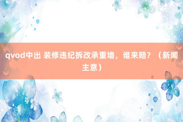 qvod中出 装修违纪拆改承重墙，谁来赔？（新闻主意）