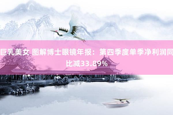巨乳美女 图解博士眼镜年报：第四季度单季净利润同比减33.89%