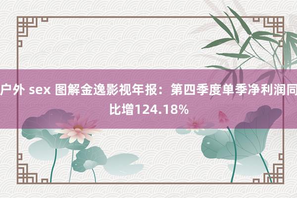 户外 sex 图解金逸影视年报：第四季度单季净利润同比增12