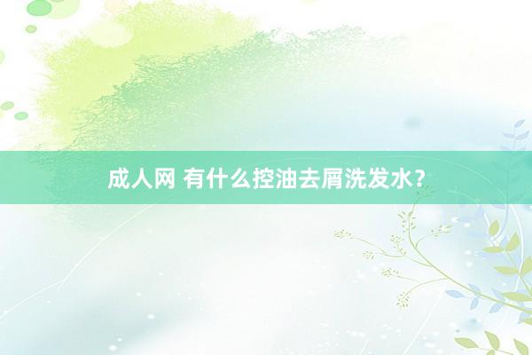 成人网 有什么控油去屑洗发水？