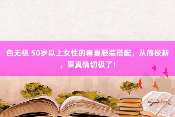色无极 50岁以上女性的春夏服装搭配，从简极新，果真情切极了