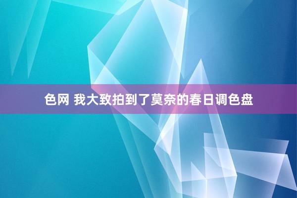 色网 我大致拍到了莫奈的春日调色盘