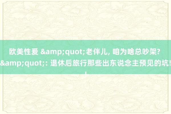 欧美性爰 &quot;老伴儿, 咱为啥总吵架? &a
