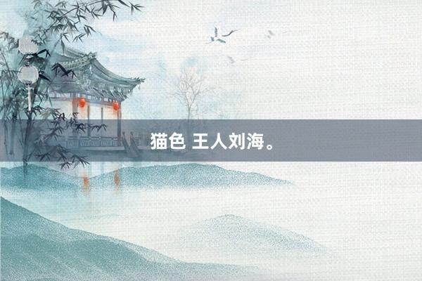猫色 王人刘海。
