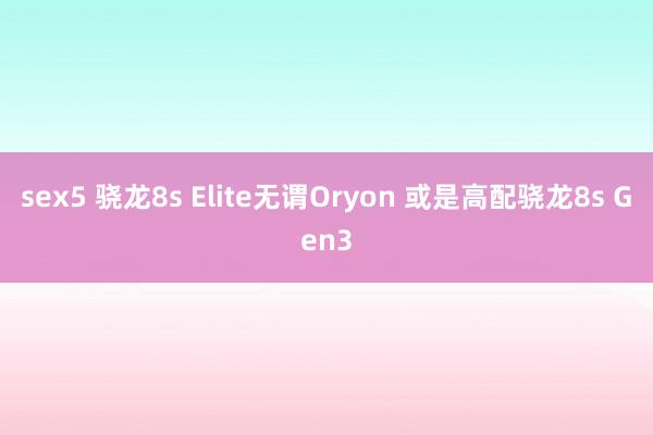 sex5 骁龙8s Elite无谓Oryon 或是高配骁龙8