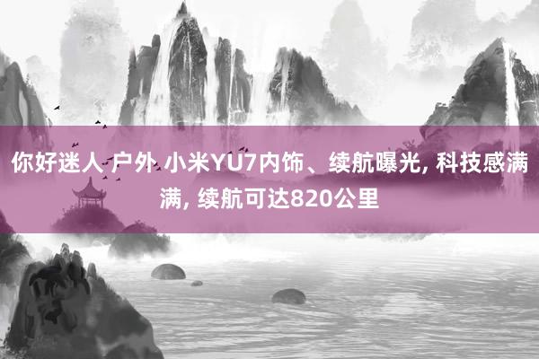 你好迷人 户外 小米YU7内饰、续航曝光, 科技感满满, 续航可达820公里