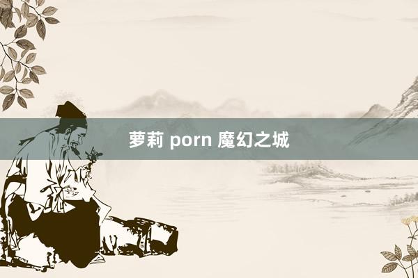 萝莉 porn 魔幻之城