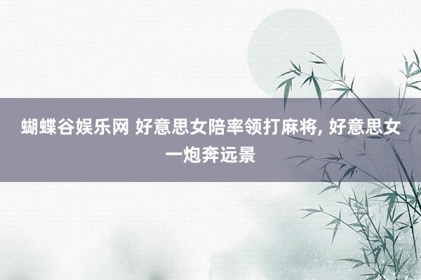 蝴蝶谷娱乐网 好意思女陪率领打麻将, 好意思女一炮奔远景
