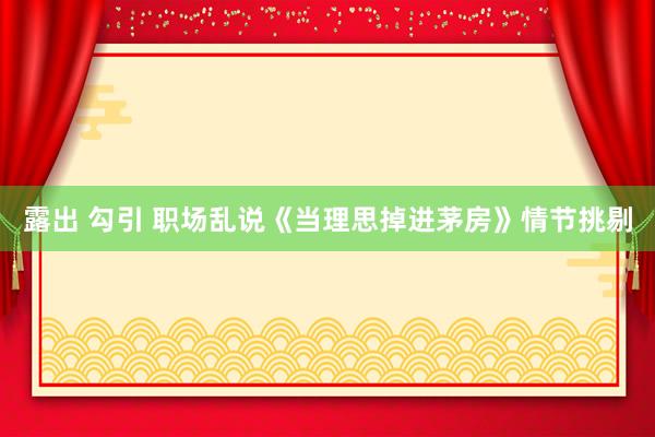 露出 勾引 职场乱说《当理思掉进茅房》情节挑剔