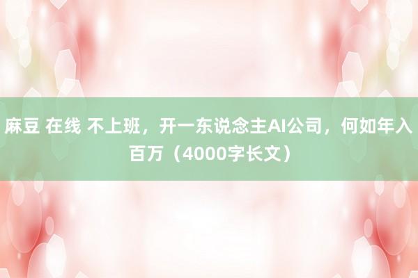 麻豆 在线 不上班，开一东说念主AI公司，何如年入百万（40