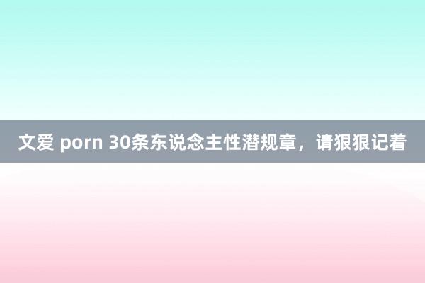 文爱 porn 30条东说念主性潜规章，请狠狠记着
