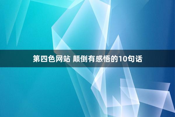 第四色网站 颠倒有感悟的10句话