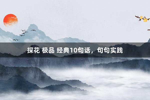 探花 极品 经典10句话，句句实践