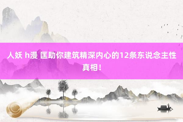人妖 h漫 匡助你建筑精深内心的12条东说念主性真相！