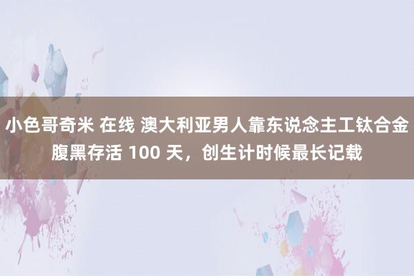 小色哥奇米 在线 澳大利亚男人靠东说念主工钛合金腹黑存活 1