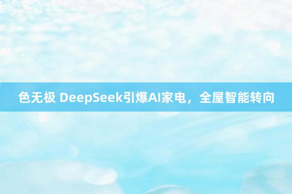 色无极 DeepSeek引爆AI家电，全屋智能转向